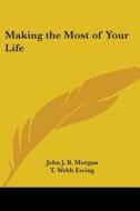 Making The Most Of Your Life di John J. B. Morgan, T. Webb Ewing edito da Kessinger Publishing Co