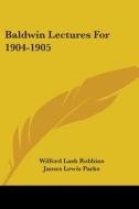 Baldwin Lectures For 1904-1905 di Wilford Lash Robbins, James Lewis Parks, Frederick Courtney edito da Kessinger Publishing, Llc