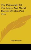 The Philosophy Of The Active And Moral Powers Of Man Part Two di Dugald Stewart edito da Kessinger Publishing Co