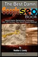 The Best Damn Google Seo Book - Black & White Edition: Search Engine Optimization Techniques That Will Increase Your Search Engine Ranking! di Heather J. Lovely edito da Createspace