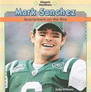 Mark Sanchez: Quarterback on the Rise di Zella Williams edito da POWERKIDS PR