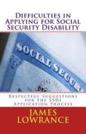 Difficulties in Applying for Social Security Disability: Respectful Disagreement and Suggestions for the Ssdi Application Process di James M. Lowrance edito da Createspace