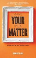 Make Your Idea Matter: Stand Out with a Better Story di Bernadette Jiwa edito da Createspace
