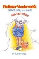 Professor Vunderverk's Space, Sea and Land Adventures. di Justin Eade edito da Createspace