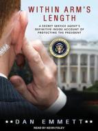 Within Arm's Length: A Secret Service Agent's Definitive Inside Account of Protecting the President di Dan Emmett edito da Tantor Audio