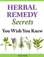 Herbal Remedy Secrets You Wish You Knew di Dana Selon edito da Createspace Independent Publishing Platform