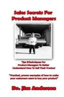 Sales Secrets for Product Managers: Tips &Techniques for Product Managers to Better Understand How to Sell Their Product di Jim Anderson edito da Createspace