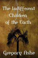 The Indifferent Children of the Earth di Gregory Ashe edito da Createspace