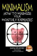 Minimalism - How to Minimize Your Monthly Expenses di Colvin Tonya Nyakundi, John Davidson edito da Createspace