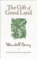 The Gift of Good Land: Further Essays Cultural and Agricultural di Wendell Berry edito da COUNTERPOINT PR