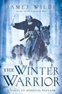 The Winter Warrior: A Novel of Medieval England di James Wilde edito da PEGASUS BOOKS