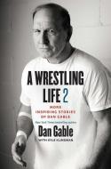 A Wrestling Life 2: More Inspiring Stories of Dan Gable di Dan Gable edito da UNIV OF IOWA PR