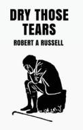 Dry Those Tears di Robert Russell edito da LUSHENA BOOKS INC