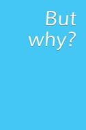 But Why?: A Lined Notebook for Your Everyday Needs di Jay Wilson edito da LIGHTNING SOURCE INC