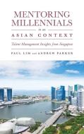 Mentoring Millennials in an Asian Context: Talent Management Insights from Singapore di Paul Lim, Andrew Parker edito da EMERALD GROUP PUB