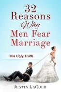 32 Reasons Why Men Fear Marriage: The Ugly Truth di Justin C. Lacour edito da Createspace Independent Publishing Platform