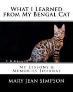 What I Learned from My Bengal Cat: My Lessons & Memories Journal di Mary Jean Simpson edito da Createspace Independent Publishing Platform
