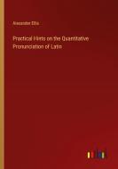 Practical Hints on the Quantitative Pronunciation of Latin di Alexander Ellis edito da Outlook Verlag