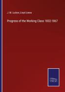 Progress of the Working Class 1832-1867 di J. M. Ludow, Lloyd Jones edito da Salzwasser-Verlag