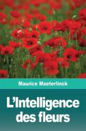L'intelligence Des Fleurs di MAURICE MAETERLINCK edito da Lightning Source Uk Ltd