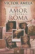 Amor Contra Roma = Love Against Rome di Victor- M. Amela edito da Ediciones B