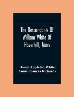 The Descendants Of William White Of Haverhill, Mass; Genealogical Notices; Additional Genealogical And Biographical Notices di Daniel Appleton White, Annie Frances Richards edito da Alpha Editions