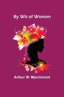 By Wit of Woman di Arthur W. Marchmont edito da Alpha Editions