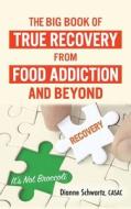 The Big Book of True Recovery from Food Addiction and Beyond di Dianne Schwartz edito da Realization Center Inc.