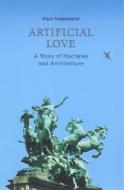 Artificial Love: A Story of Machines and Architecture di Paul Shepheard edito da MIT Press (MA)