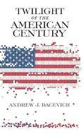 Bacevich, A:  Twilight of the American Century di Andrew J. Bacevich edito da University of Notre Dame Press