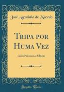Tripa Por Huma Vez: Livro Primeiro, E Ultimo (Classic Reprint) di Jose Agostinho de Macedo edito da Forgotten Books