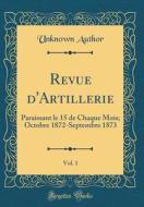 Revue D'Artillerie, Vol. 1: Paraissant Le 15 de Chaque Mois; Octobre 1872-Septembre 1873 (Classic Reprint) di Unknown Author edito da Forgotten Books