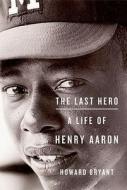 The Last Hero: A Life of Henry Aaron di Howard Bryant edito da Pantheon Books