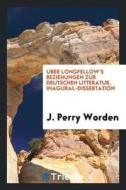 Uber Longfellow's Beziehungen Zur Deutschen Litteratur. Inagural-Dissertation di J. Perry Worden edito da LIGHTNING SOURCE INC