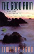 The Good Rain: Across Time & Terrain in the Pacific Northwest di Timothy Egan edito da VINTAGE