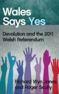 Wales Says Yes di Richard Wyn Jones edito da University of Wales Press