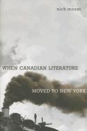 When Canadian Literature Moved To New York di Nick Mount edito da University of Toronto Press