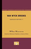 Van Wyck Brooks - American Writers 71: University of Minnesota Pamphlets on American Writers di William Wasserstrom edito da UNIV OF MINNESOTA PR