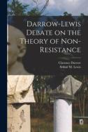 Darrow-Lewis Debate on the Theory of Non-Resistance di Clarence Darrow edito da LIGHTNING SOURCE INC