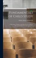 Fundamentals of Child Study; a Discussion of Instincts and Other Facots in Human Development With Practical Applications di Edwin Asbury Kirkpatrick edito da LEGARE STREET PR