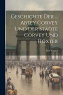 Geschichte Der ... Abtey Corvey Und Der Städte Corvey Und Höxter di Paul Wigand edito da LEGARE STREET PR
