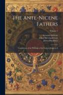 The Ante-Nicene Fathers: Translations of the Writings of the Fathers Down to A; Volume 1 di Arthur Cleveland Coxe, James Donaldson, Alexander Roberts edito da LEGARE STREET PR