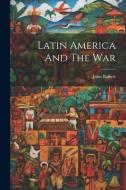 Latin America And The War di John Barrett edito da Creative Media Partners, LLC