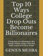 Top 10 Ways College Drop Outs Become Billionaires: If Drop Outs Are Billionaires, Why Should children Study ( How they m di Genius Mehra edito da INDEPENDENTLY PUBLISHED