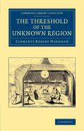 The Threshold of the Unknown Region di Clements Robert Markham edito da Cambridge University Press
