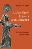 Archaic Greek Epigram And Dedication di Joseph W. Day edito da Cambridge University Press