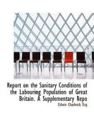 Report On The Sanitary Conditions Of The Labouring Population Of Great Britain. A Supplementary Repo di Edwin Chadwick edito da Bibliolife