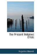 The Present Religious Crisis di Augustus Blauvelt edito da Bibliolife