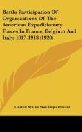 Battle Participation of Organizations of the American Expeditionary Forces in France, Belgium and Italy, 1917-1918 (1920) di United States War Department edito da Kessinger Publishing