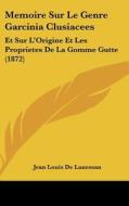 Memoire Sur Le Genre Garcinia Clusiacees: Et Sur L'Origine Et Les Proprietes de La Gomme Gutte (1872) di Jean Louis De Lanessan edito da Kessinger Publishing